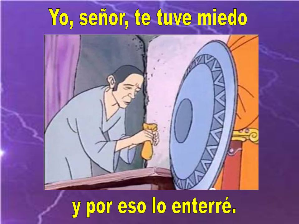 Yo, señor, te tuve miedo y por eso lo enterré.