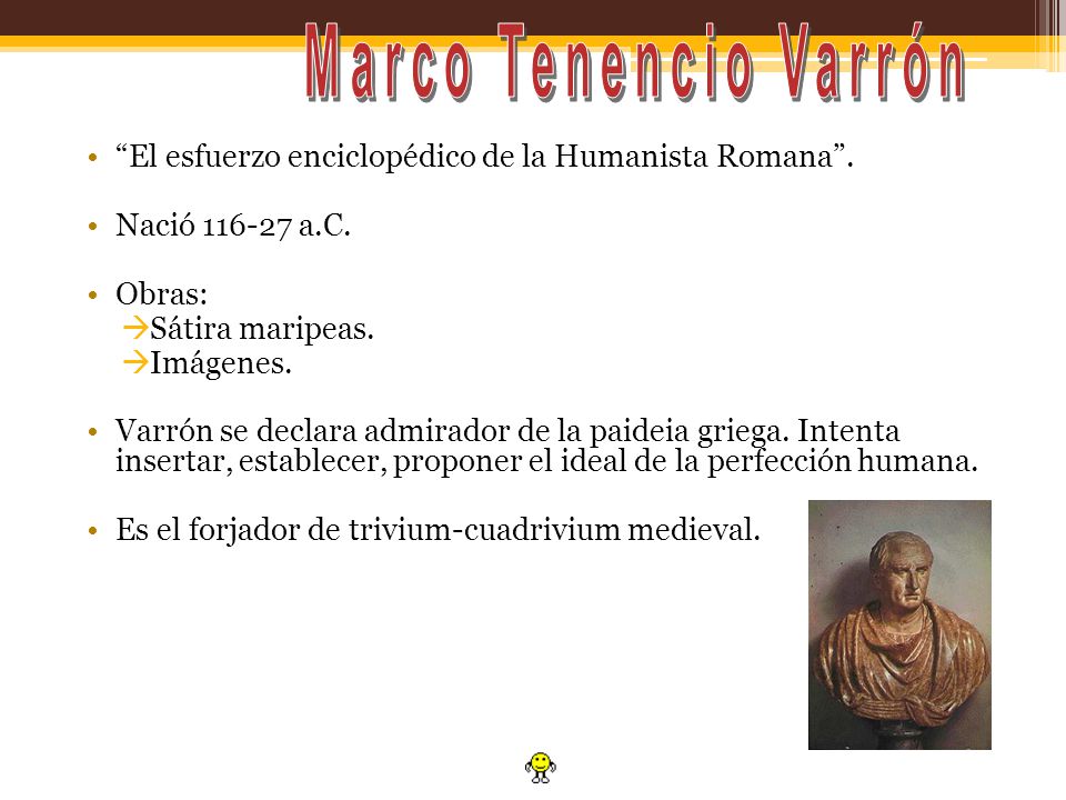 Marco Tenencio Varrón El esfuerzo enciclopédico de la Humanista Romana . Nació a.C. Obras:
