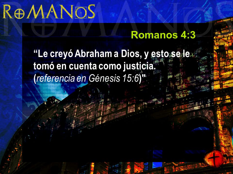 Romanos 4:3 Le creyó Abraham a Dios, y esto se le tomó en cuenta como justicia.
