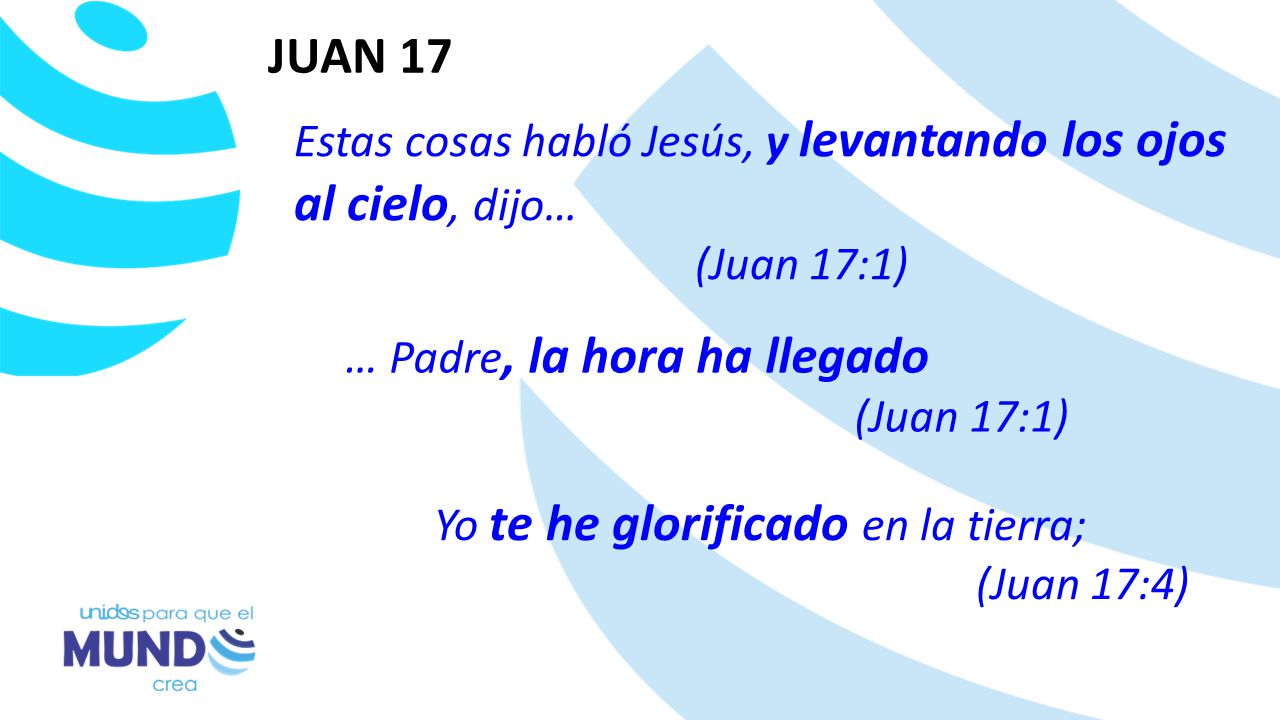 JUAN 17 Estas cosas habló Jesús, y levantando los ojos al cielo, dijo…
