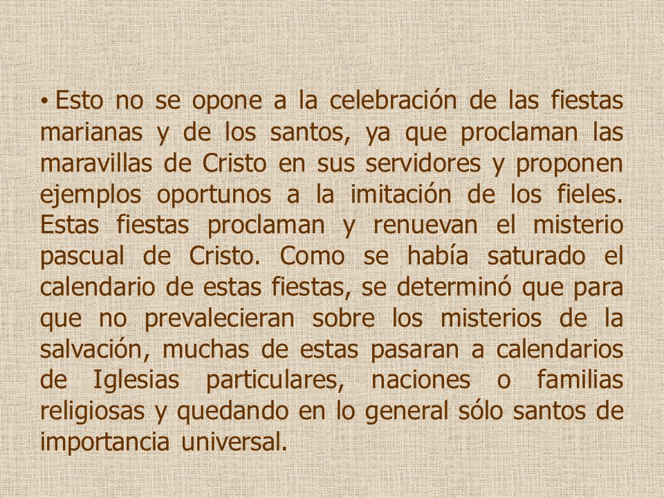 Esto no se opone a la celebración de las fiestas marianas y de los santos, ya que proclaman las maravillas de Cristo en sus servidores y proponen ejemplos oportunos a la imitación de los fieles.