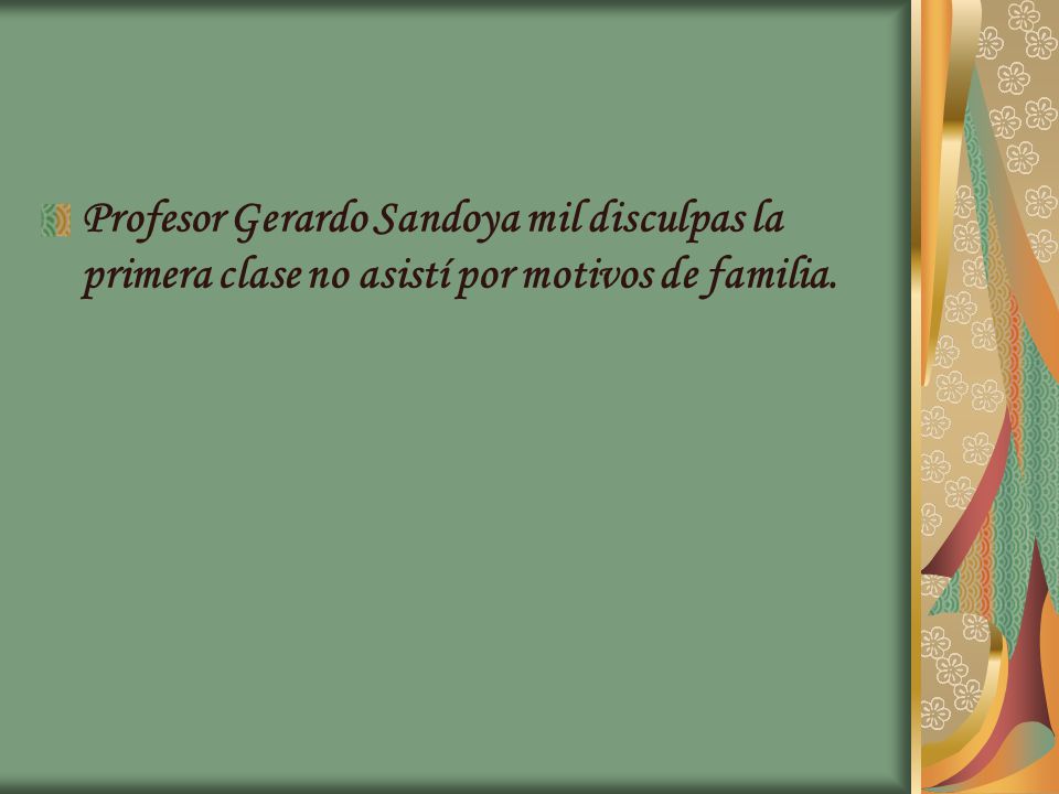 Profesor Gerardo Sandoya mil disculpas la primera clase no asistí por motivos de familia.