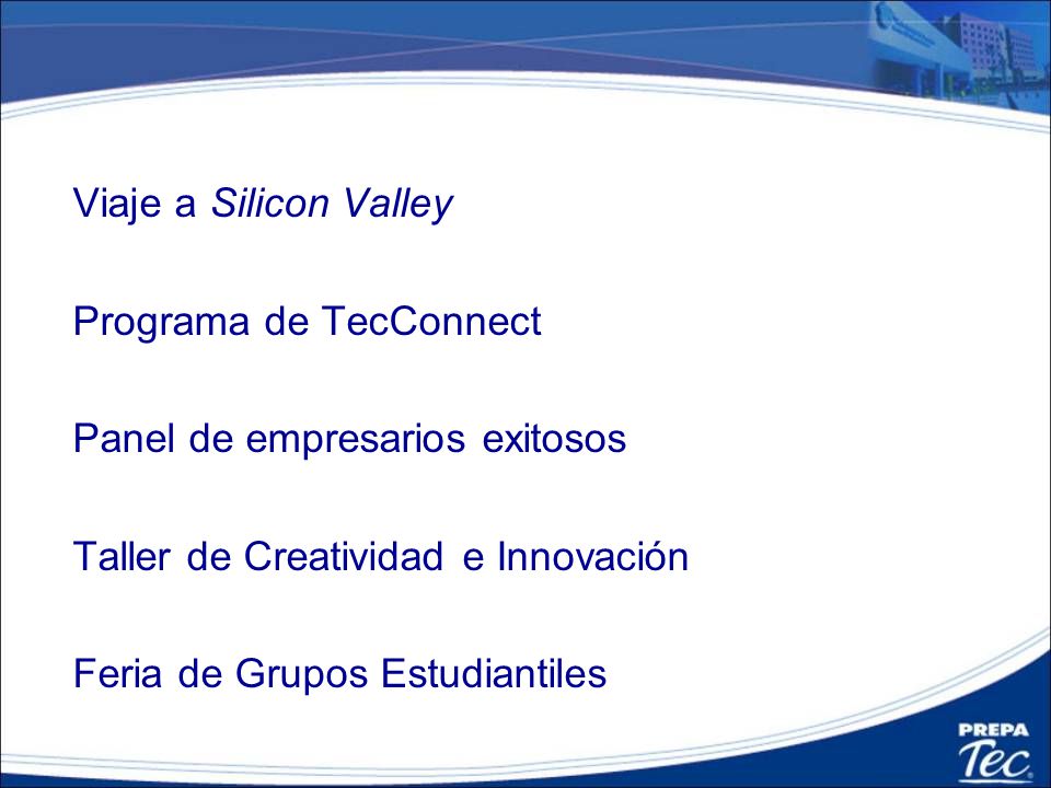 Viaje a Silicon Valley Programa de TecConnect Panel de empresarios exitosos Taller de Creatividad e Innovación Feria de Grupos Estudiantiles