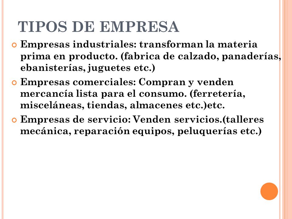 TIPOS DE EMPRESA Empresas industriales: transforman la materia prima en producto. (fabrica de calzado, panaderías, ebanisterías, juguetes etc.)