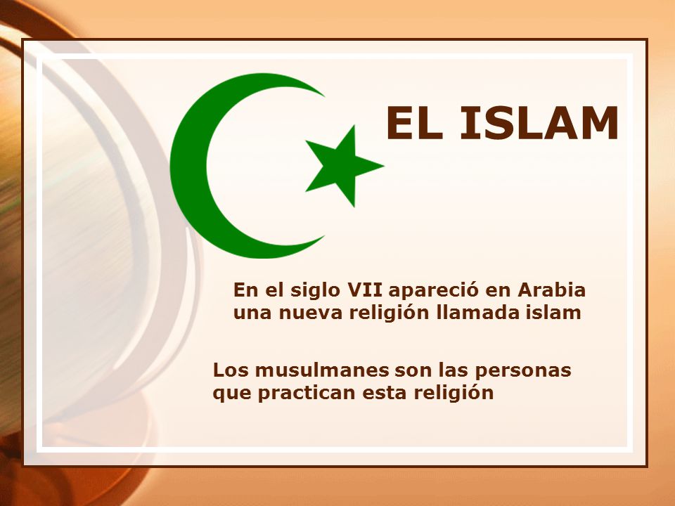EL ISLAM En el siglo VII apareció en Arabia una nueva religión llamada islam.
