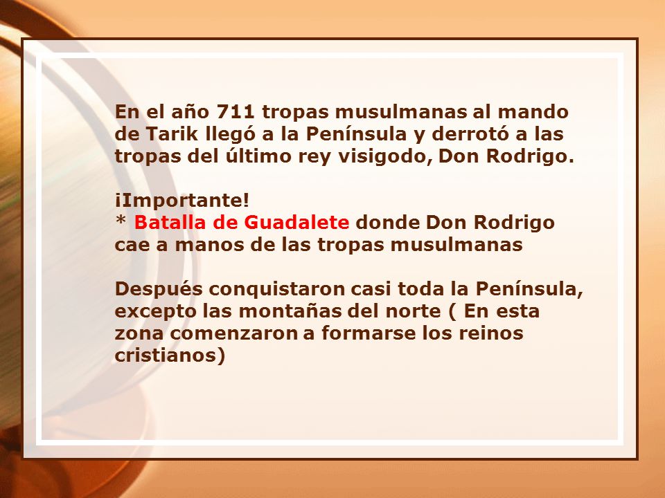 En el año 711 tropas musulmanas al mando de Tarik llegó a la Península y derrotó a las tropas del último rey visigodo, Don Rodrigo.