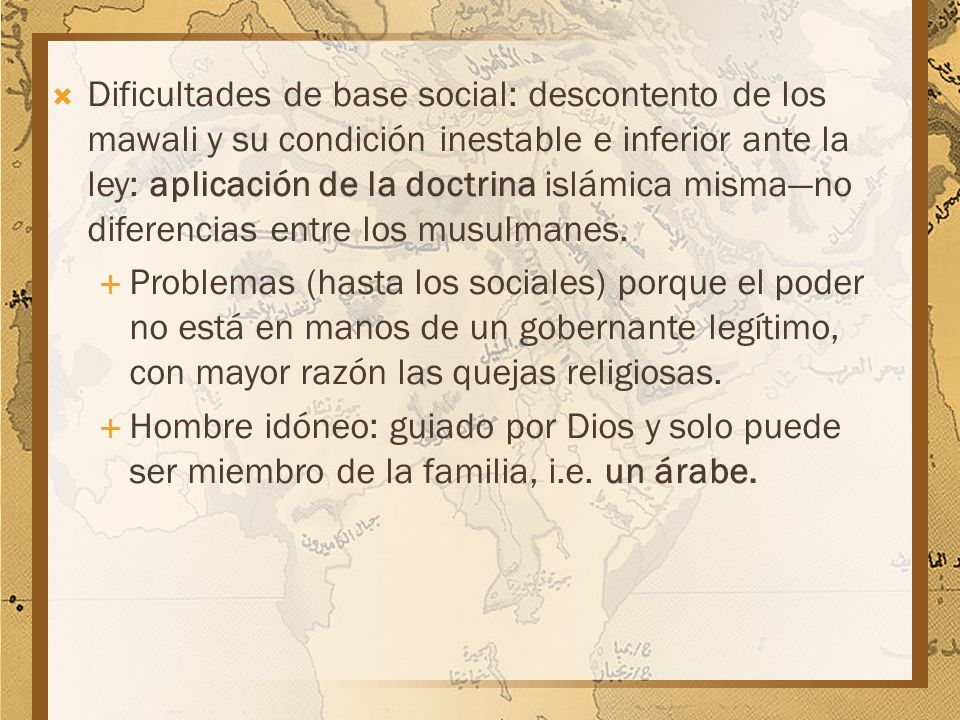 Dificultades de base social: descontento de los mawali y su condición inestable e inferior ante la ley: aplicación de la doctrina islámica misma—no diferencias entre los musulmanes.