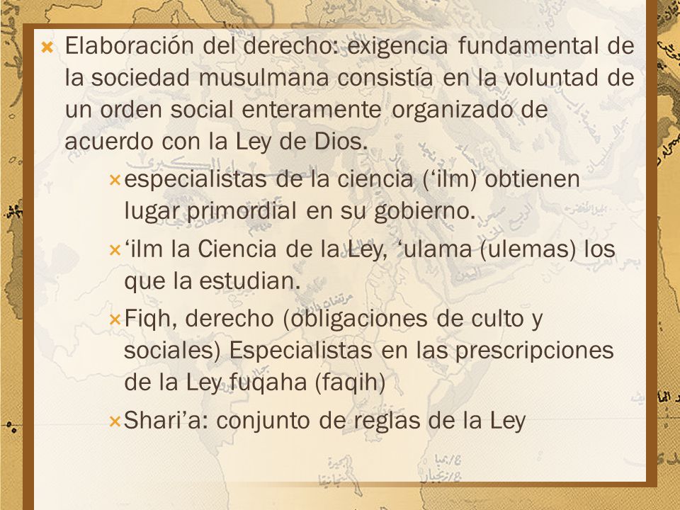 Elaboración del derecho: exigencia fundamental de la sociedad musulmana consistía en la voluntad de un orden social enteramente organizado de acuerdo con la Ley de Dios.