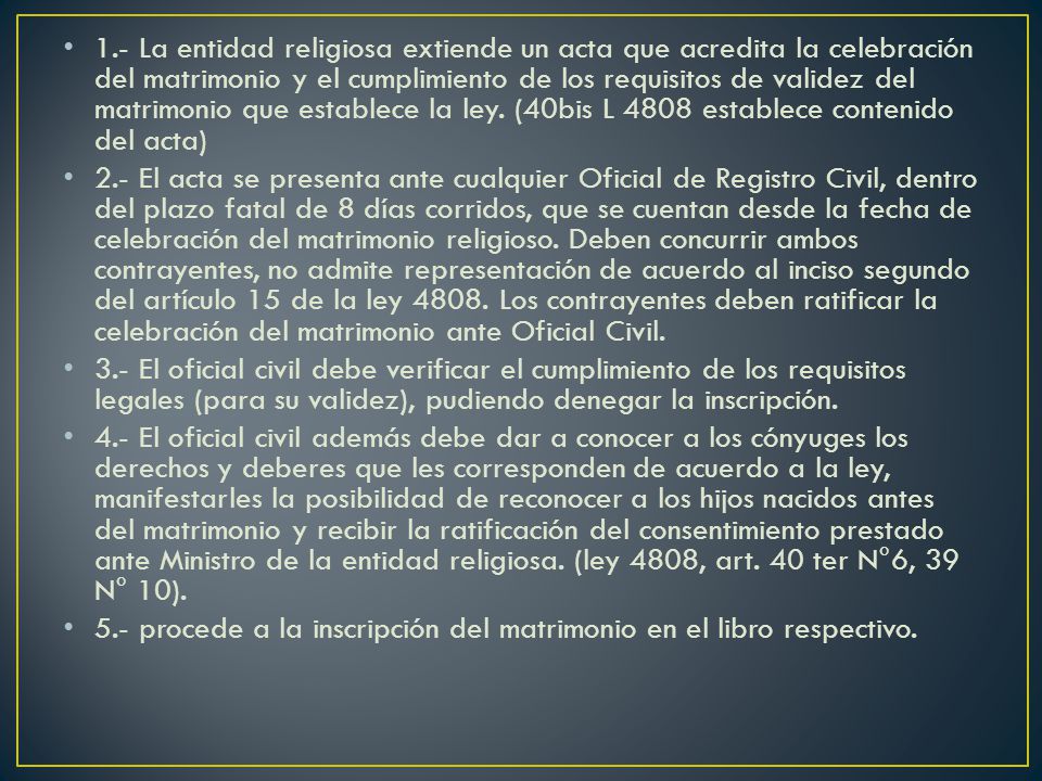 1.- La entidad religiosa extiende un acta que acredita la celebración del matrimonio y el cumplimiento de los requisitos de validez del matrimonio que establece la ley. (40bis L 4808 establece contenido del acta)