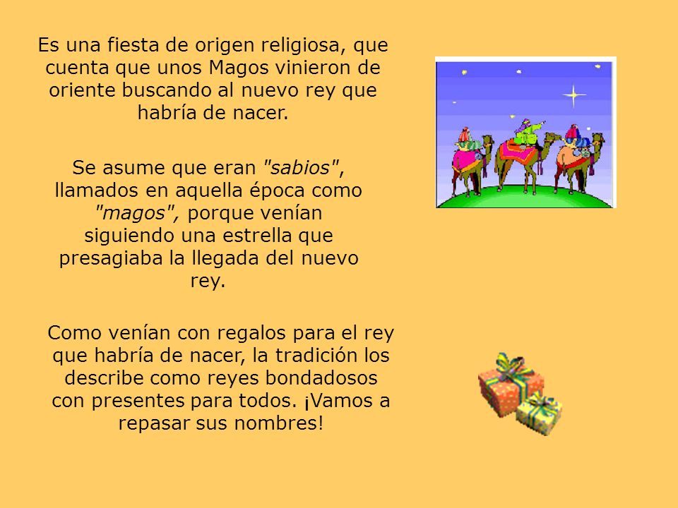 Es una fiesta de origen religiosa, que cuenta que unos Magos vinieron de oriente buscando al nuevo rey que habría de nacer.