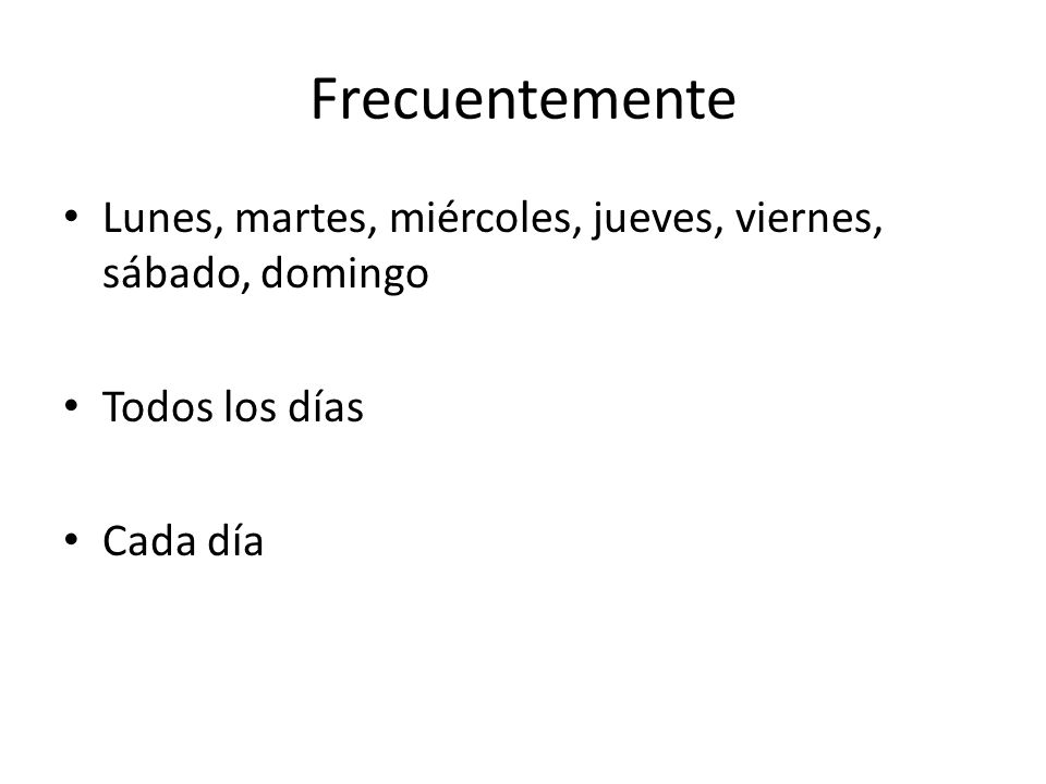 Frecuentemente Lunes, martes, miércoles, jueves, viernes, sábado, domingo Todos los días Cada día