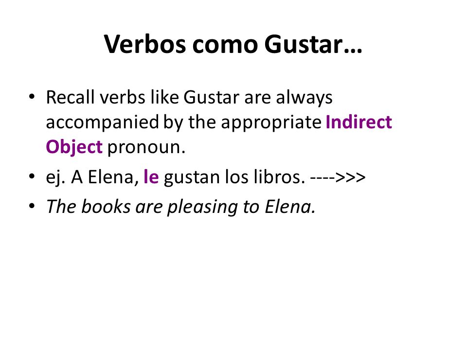 Verbos como Gustar… Recall verbs like Gustar are always accompanied by the appropriate Indirect Object pronoun.