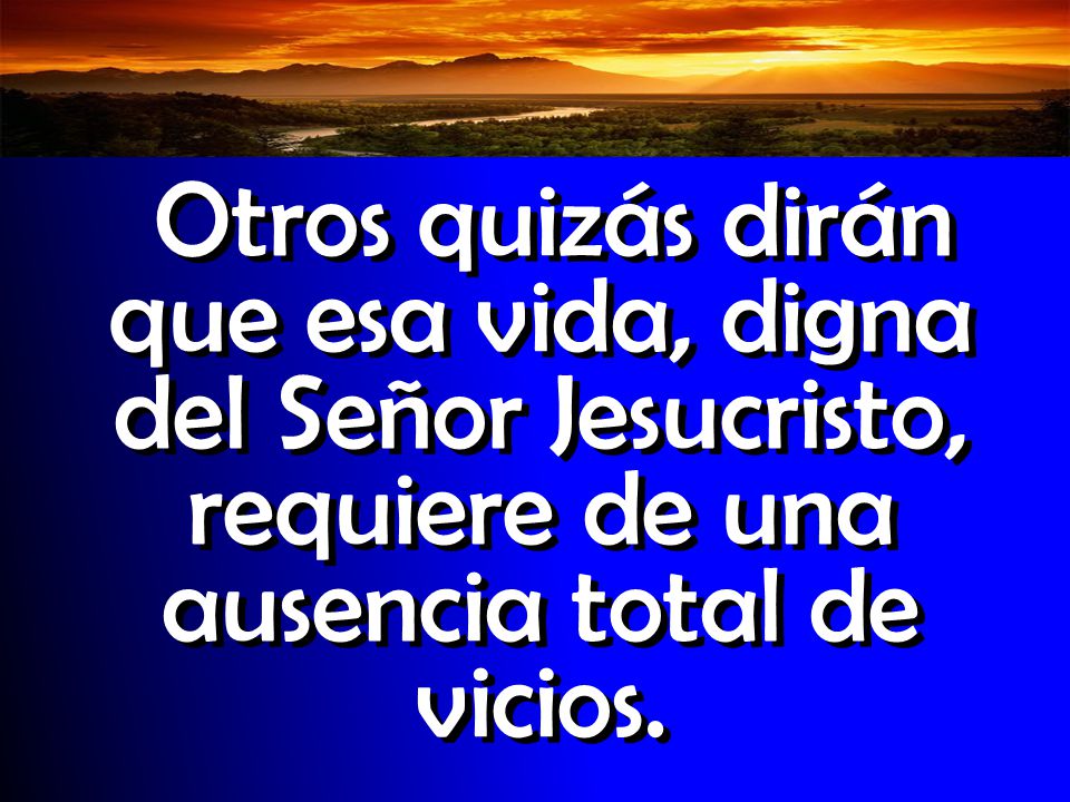 Introducción Otros quizás dirán que esa vida, digna del Señor Jesucristo, requiere de una ausencia total de vicios.