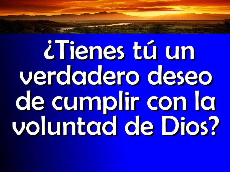 ¿Tienes tú un verdadero deseo de cumplir con la voluntad de Dios