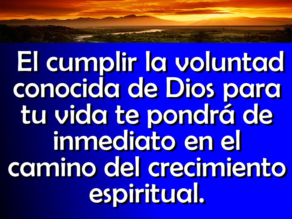 El cumplir la voluntad conocida de Dios para tu vida te pondrá de inmediato en el camino del crecimiento espiritual.