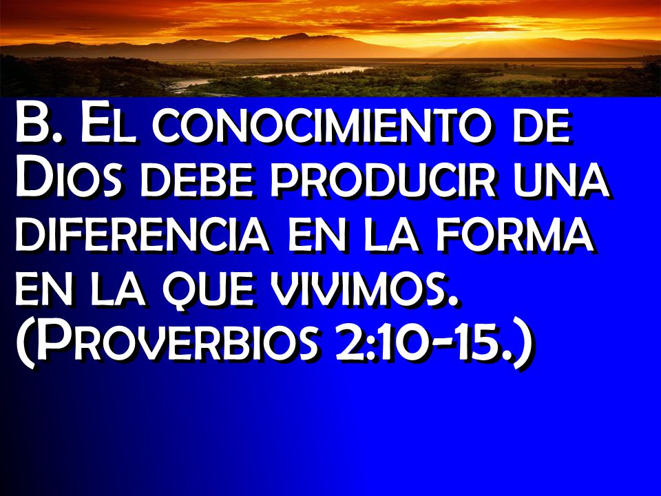 Introducción B. El conocimiento de Dios debe producir una diferencia en la forma en la que vivimos.
