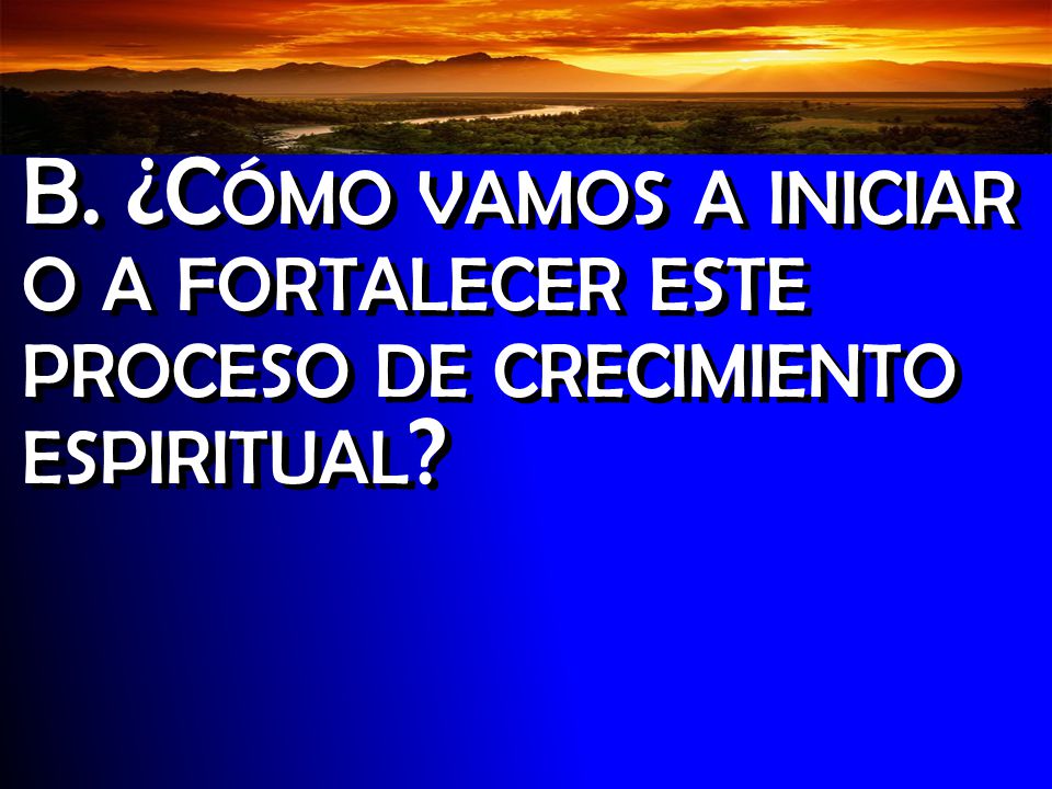 Introducción B. ¿Cómo vamos a iniciar o a fortalecer este proceso de crecimiento espiritual