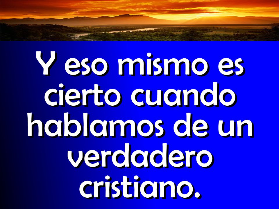 Y eso mismo es cierto cuando hablamos de un verdadero cristiano.
