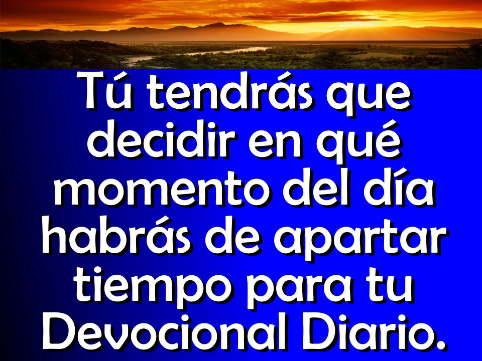 Tú tendrás que decidir en qué momento del día habrás de apartar tiempo para tu Devocional Diario.
