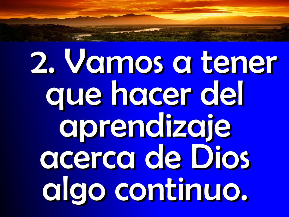 2. Vamos a tener que hacer del aprendizaje acerca de Dios algo continuo.