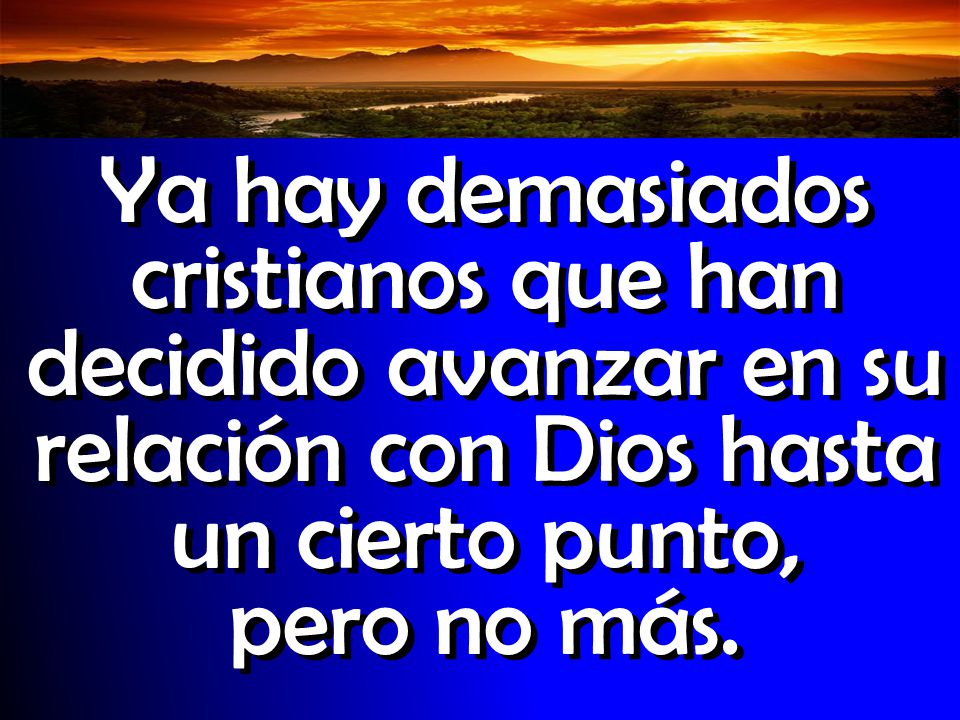 Ya hay demasiados cristianos que han decidido avanzar en su relación con Dios hasta un cierto punto, pero no más.