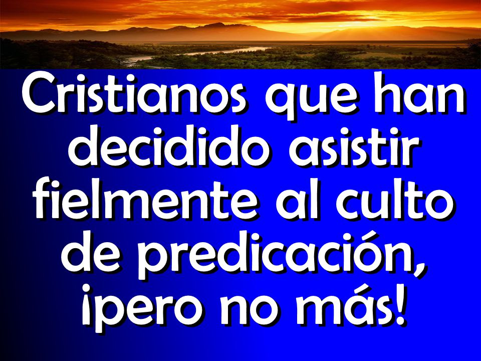 Cristianos que han decidido asistir fielmente al culto de predicación, ¡pero no más!