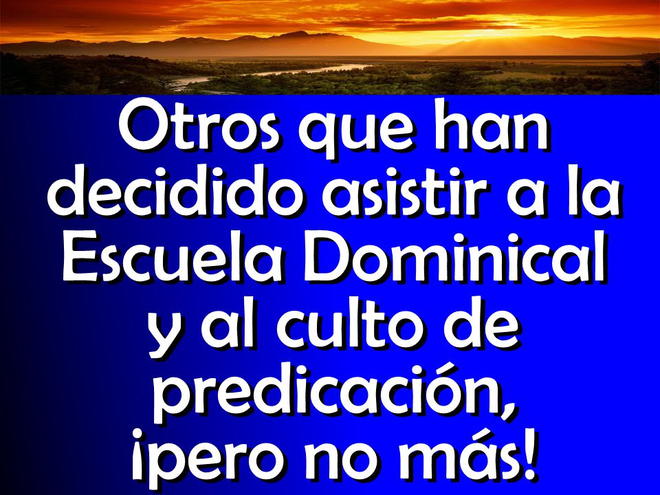 Otros que han decidido asistir a la Escuela Dominical y al culto de predicación, ¡pero no más!