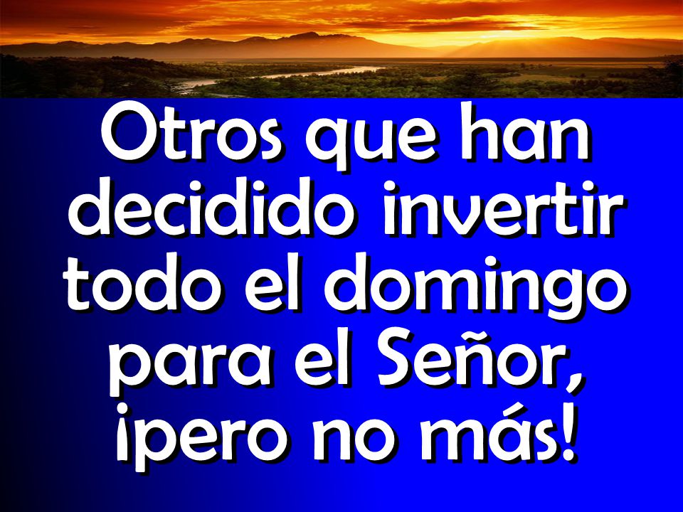 Otros que han decidido invertir todo el domingo para el Señor, ¡pero no más!