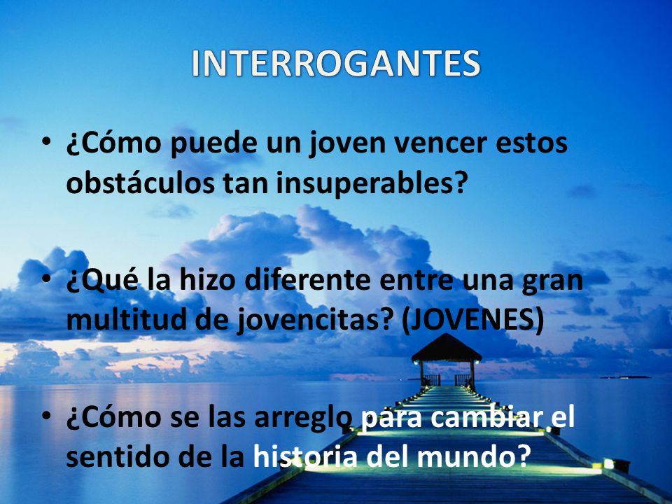 INTERROGANTES ¿Cómo puede un joven vencer estos obstáculos tan insuperables ¿Qué la hizo diferente entre una gran multitud de jovencitas (JOVENES)