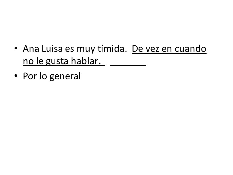 Ana Luisa es muy tímida. De vez en cuando no le gusta hablar. _______