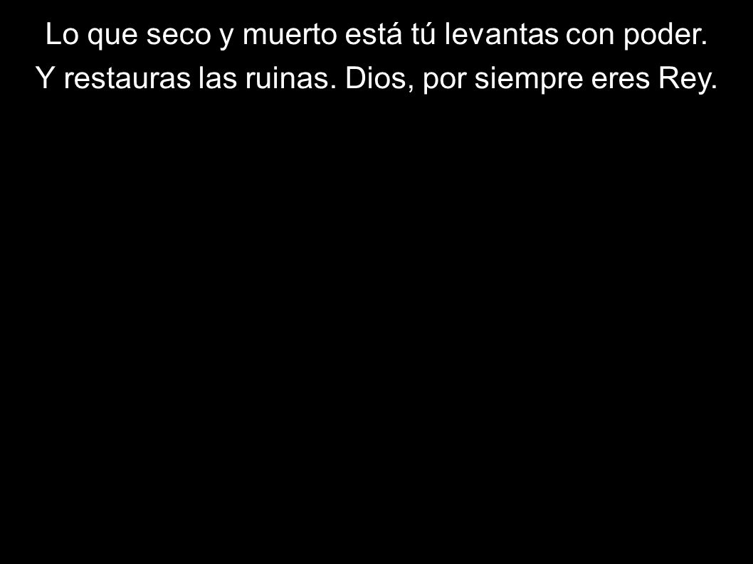 Lo que seco y muerto está tú levantas con poder.