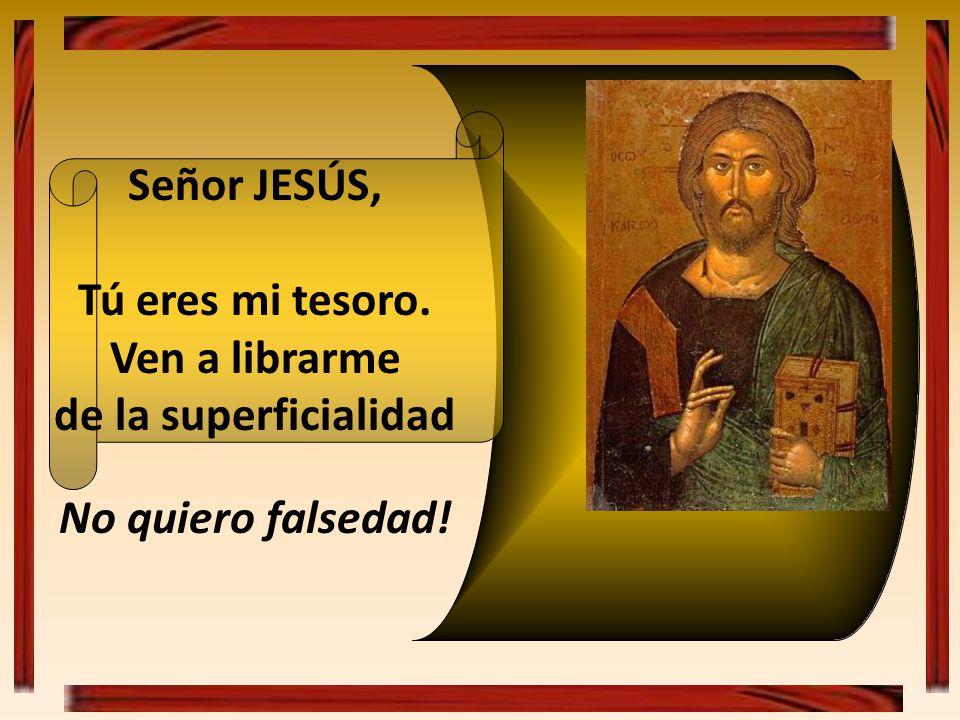 Señor JESÚS, Tú eres mi tesoro. Ven a librarme de la superficialidad No quiero falsedad!