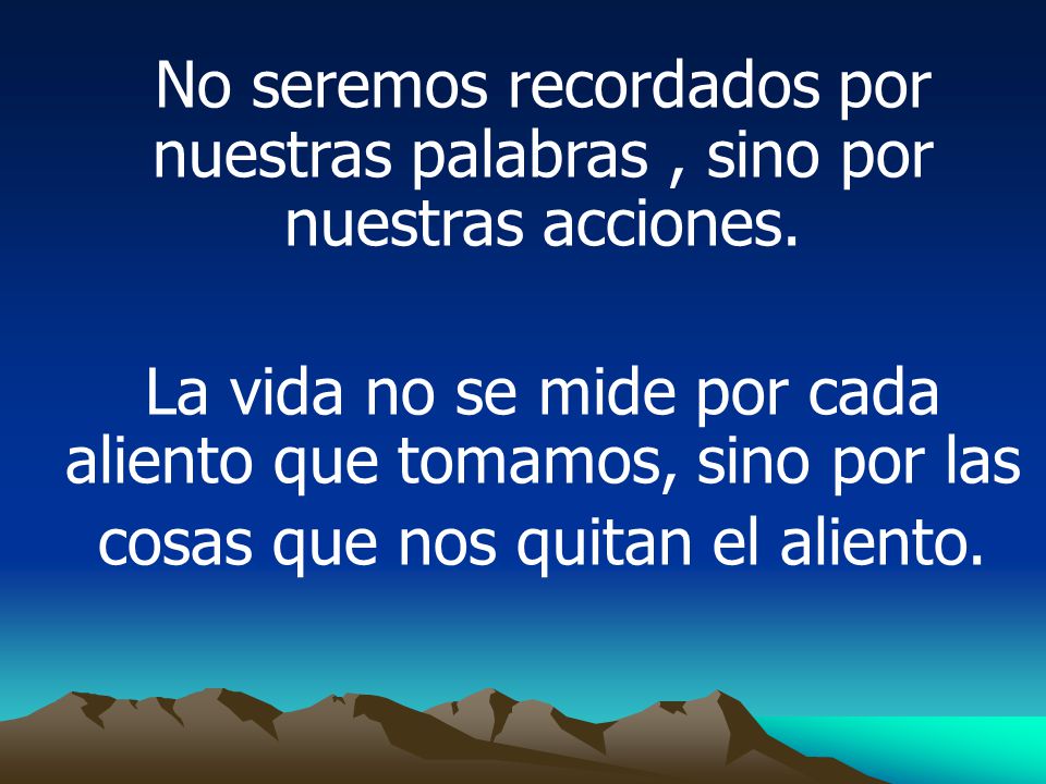 No seremos recordados por nuestras palabras , sino por nuestras acciones.