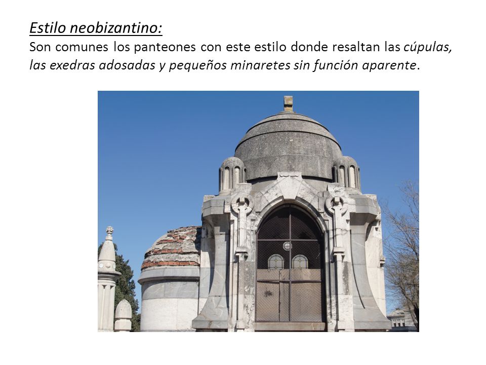 Estilo neobizantino: Son comunes los panteones con este estilo donde resaltan las cúpulas, las exedras adosadas y pequeños minaretes sin función aparente.