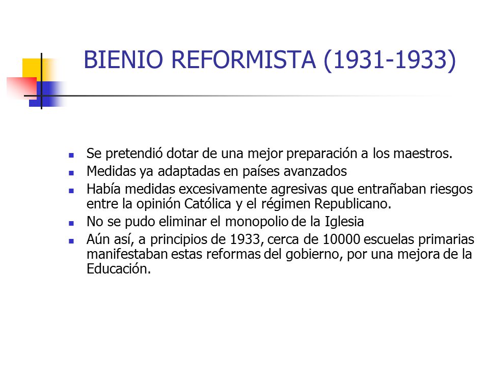 BIENIO REFORMISTA ( ) Se pretendió dotar de una mejor preparación a los maestros. Medidas ya adaptadas en países avanzados.