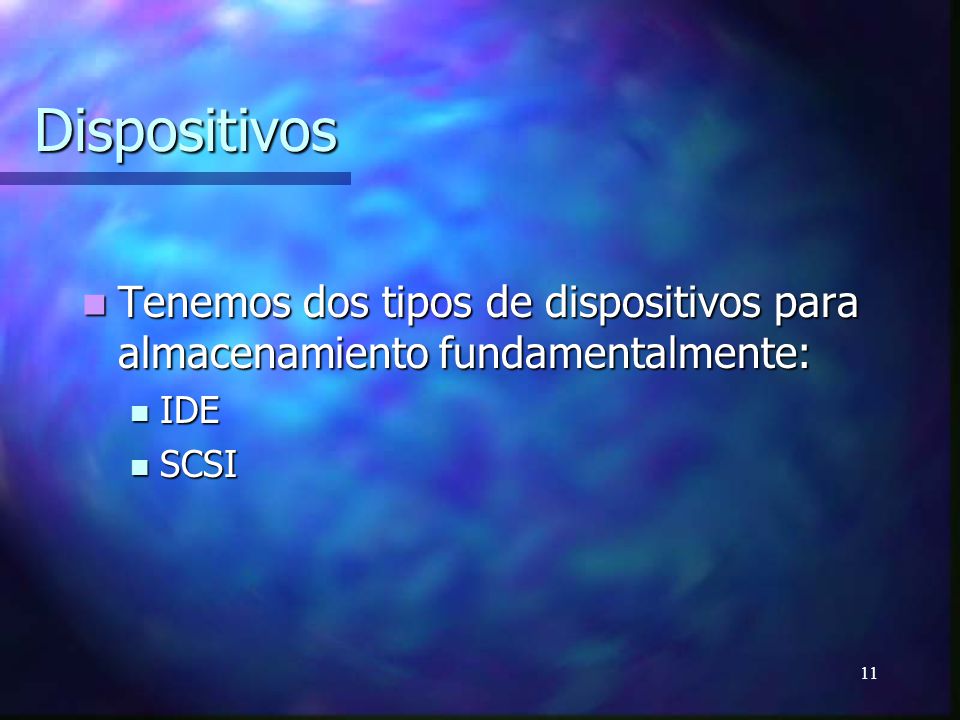 Dispositivos Tenemos dos tipos de dispositivos para almacenamiento fundamentalmente: IDE SCSI
