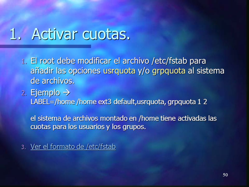 Activar cuotas. El root debe modificar el archivo /etc/fstab para añadir las opciones usrquota y/o grpquota al sistema de archivos.
