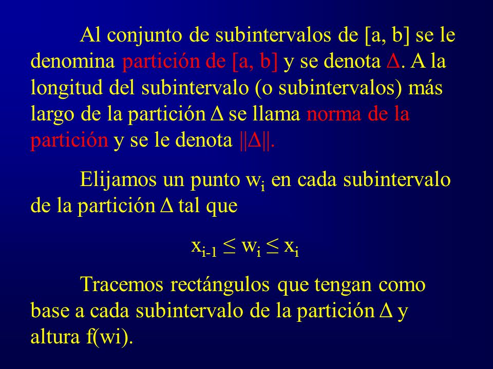 Al conjunto de subintervalos de [a, b] se le denomina partición de [a, b] y se denota Δ. A la longitud del subintervalo (o subintervalos) más largo de la partición Δ se llama norma de la partición y se le denota ||Δ||.
