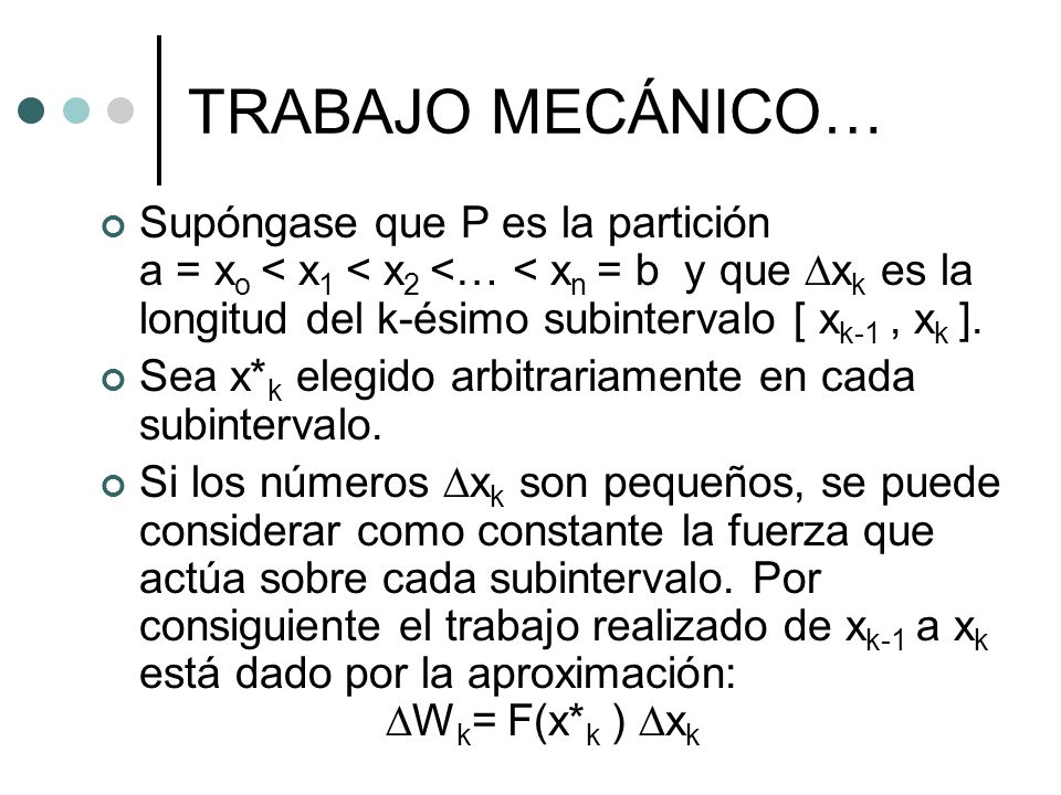 TRABAJO MECÁNICO… Supóngase que P es la partición a = xo < x1 < x2 <… < xn = b y que Dxk es la longitud del k-ésimo subintervalo [ xk-1 , xk ].