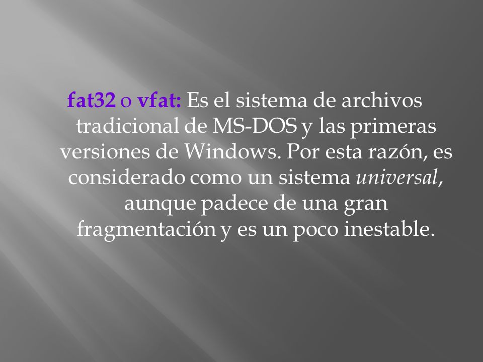 fat32 o vfat: Es el sistema de archivos tradicional de MS-DOS y las primeras versiones de Windows.