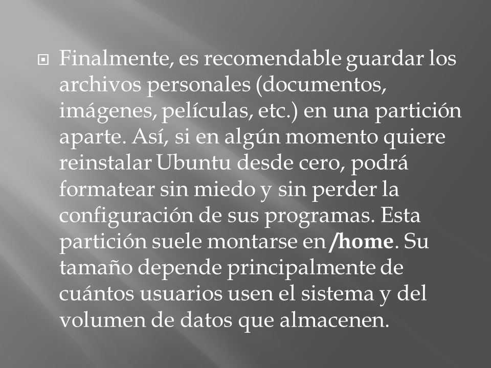 Finalmente, es recomendable guardar los archivos personales (documentos, imágenes, películas, etc.) en una partición aparte.