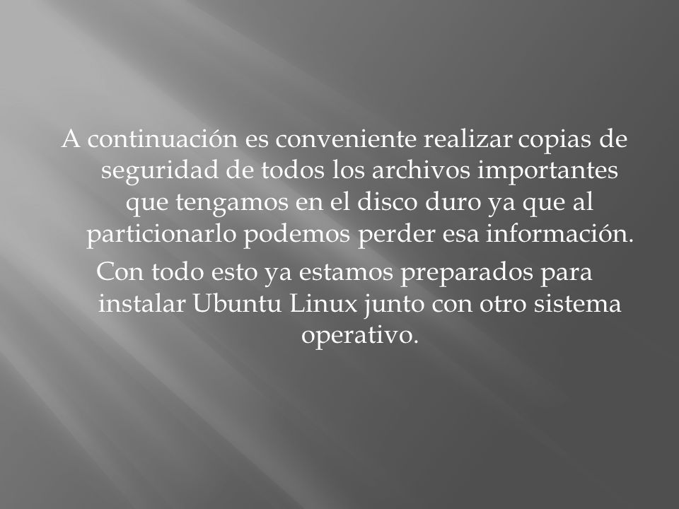 A continuación es conveniente realizar copias de seguridad de todos los archivos importantes que tengamos en el disco duro ya que al particionarlo podemos perder esa información.