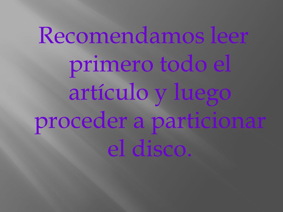 Recomendamos leer primero todo el artículo y luego proceder a particionar el disco.