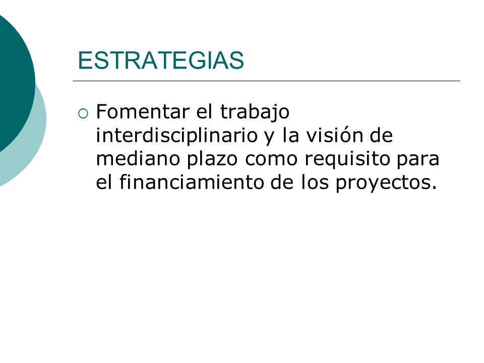 ESTRATEGIAS Fomentar el trabajo interdisciplinario y la visión de mediano plazo como requisito para el financiamiento de los proyectos.
