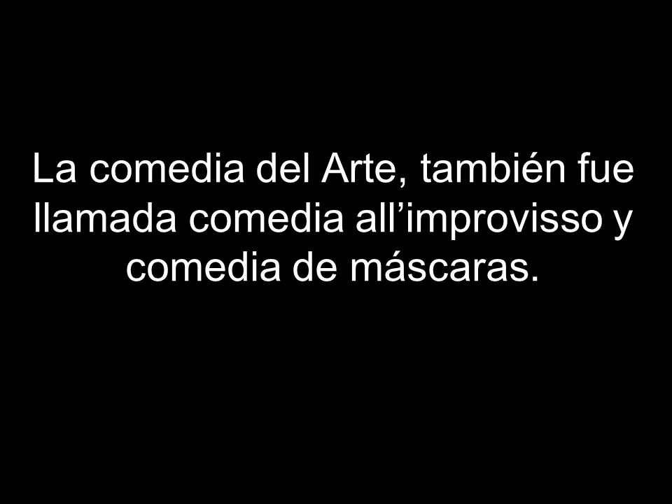 La comedia del Arte, también fue llamada comedia all’improvisso y comedia de máscaras.