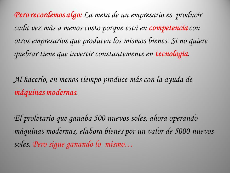 Pero recordemos algo: La meta de un empresario es producir cada vez más a menos costo porque está en competencia con otros empresarios que producen los mismos bienes.