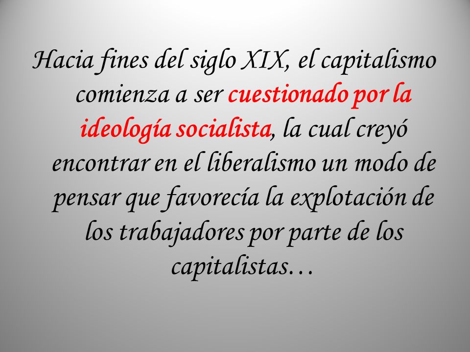 Hacia fines del siglo XIX, el capitalismo comienza a ser cuestionado por la ideología socialista, la cual creyó encontrar en el liberalismo un modo de pensar que favorecía la explotación de los trabajadores por parte de los capitalistas…