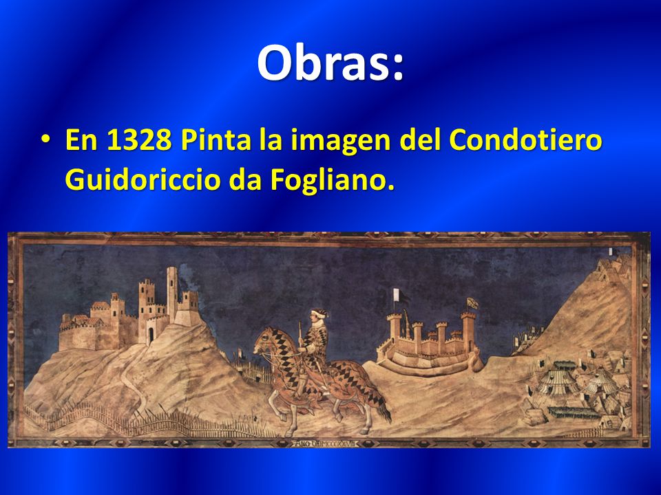 Obras: En 1328 Pinta la imagen del Condotiero Guidoriccio da Fogliano.