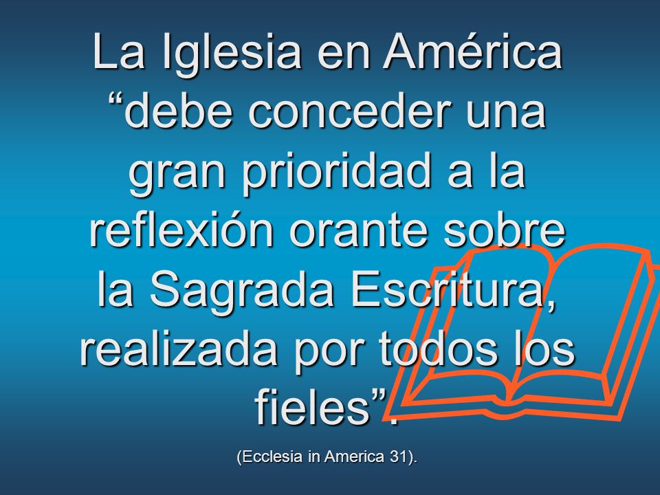 La Iglesia en América debe conceder una gran prioridad a la reflexión orante sobre la Sagrada Escritura, realizada por todos los fieles .