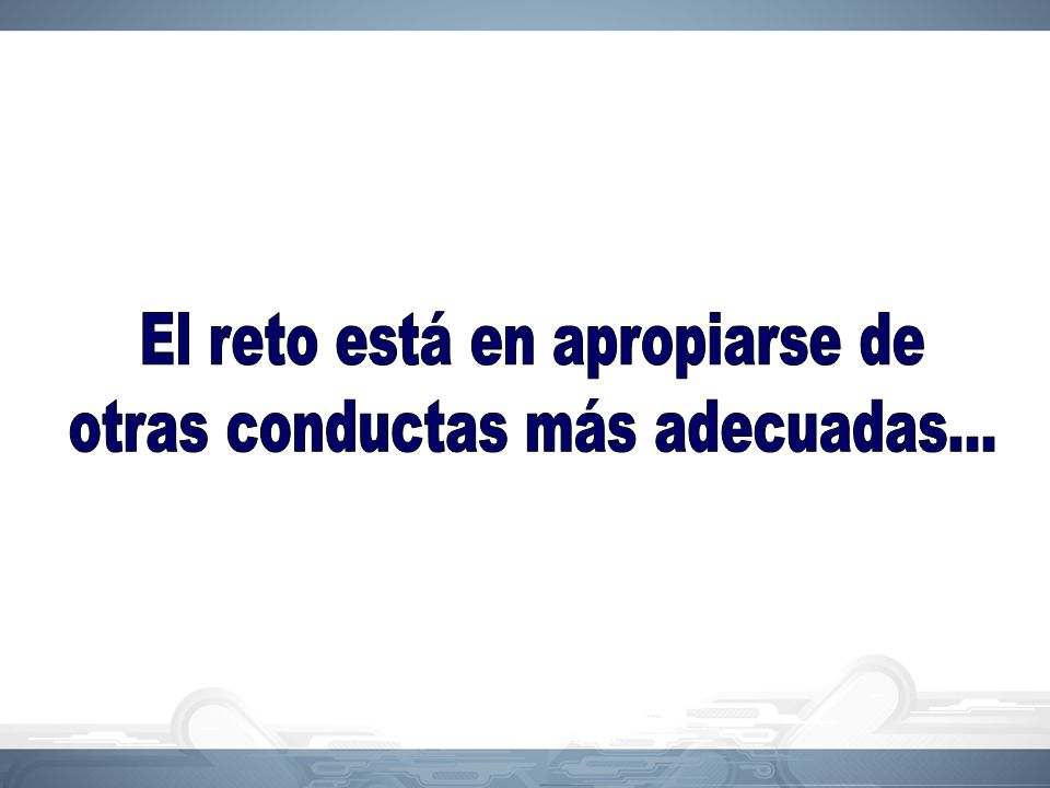 El reto está en apropiarse de otras conductas más adecuadas...
